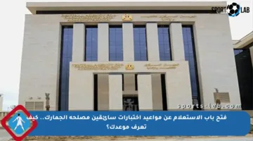 فتح باب الاستعلام عن مواعيد اختبارات سائقين مصلحة الجمارك.. كيف تعرف موعدك؟